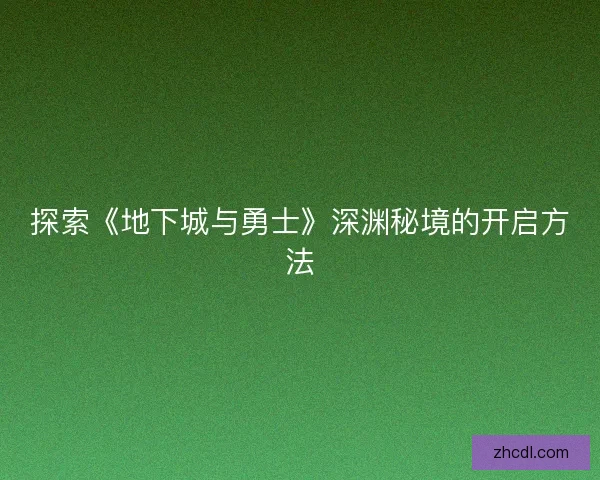 探索《地下城与勇士》深渊秘境的开启方法