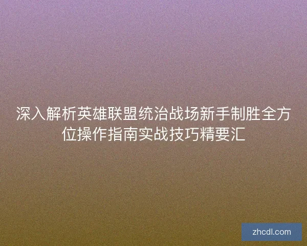 深入解析英雄联盟统治战场新手制胜全方位操作指南实战技巧精要汇
