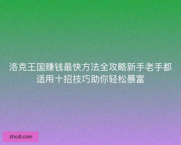 洛克王国赚钱最快方法全攻略新手老手都适用十招技巧助你轻松暴富