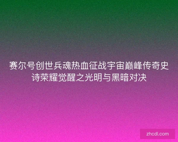 赛尔号创世兵魂热血征战宇宙巅峰传奇史诗荣耀觉醒之光明与黑暗对决