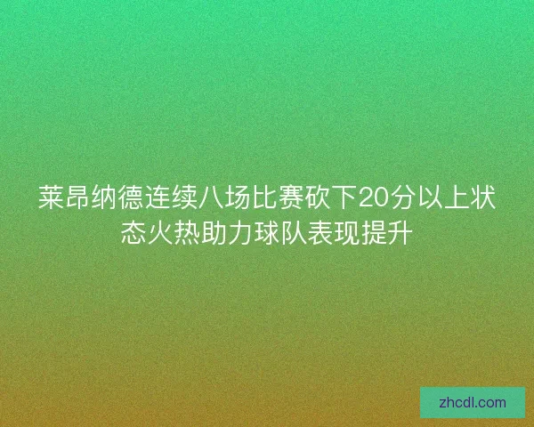 莱昂纳德连续八场比赛砍下20分以上状态火热助力球队表现提升