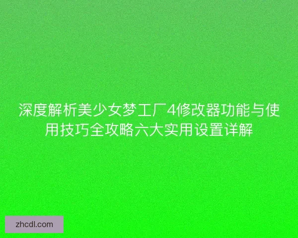 深度解析美少女梦工厂4修改器功能与使用技巧全攻略六大实用设置详解