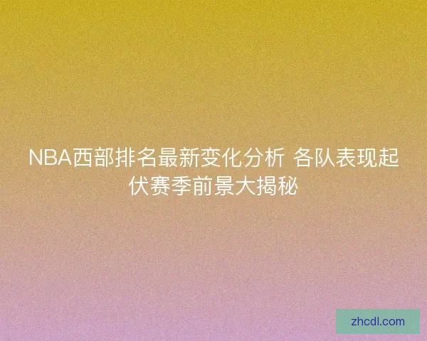 NBA西部排名最新变化分析 各队表现起伏赛季前景大揭秘 NBA西部排名最新变化分析 各队表现起伏赛季前景大揭秘