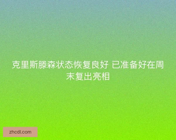 克里斯滕森状态恢复良好 已准备好在周末复出亮相 克里斯滕森状态恢复良好 已准备好在周末复出亮相