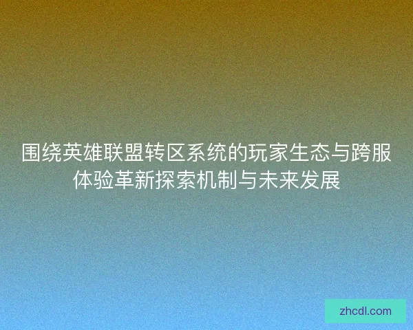 围绕英雄联盟转区系统的玩家生态与跨服体验革新探索机制与未来发展 围绕英雄联盟转区系统的玩家生态与跨服体验革新探索机制与未来发展